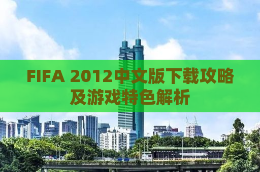 FIFA 2012中文版下载攻略及游戏特色解析