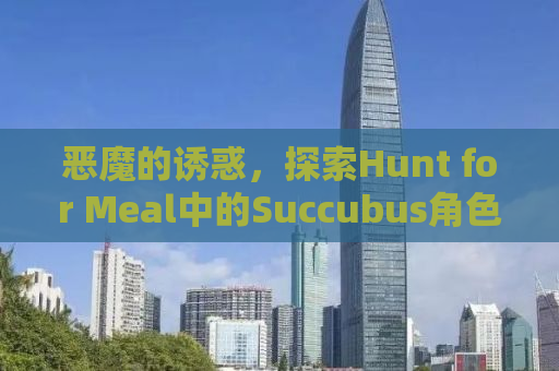 恶魔的诱惑，探索Hunt for Meal中的Succubus角色