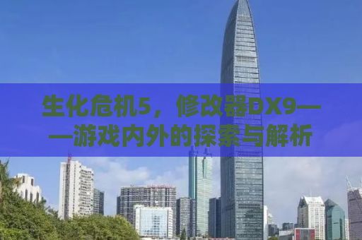 生化危机5，修改器DX9——游戏内外的探索与解析