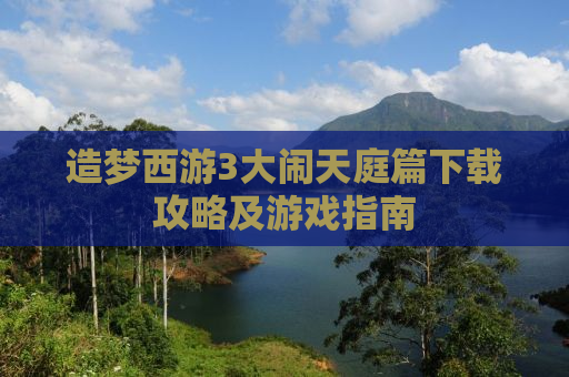 造梦西游3大闹天庭篇下载攻略及游戏指南