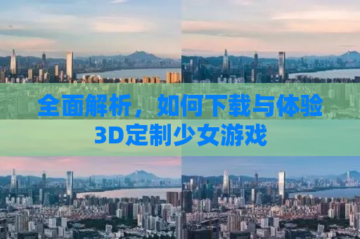 全面解析，如何下载与体验3D定制少女游戏