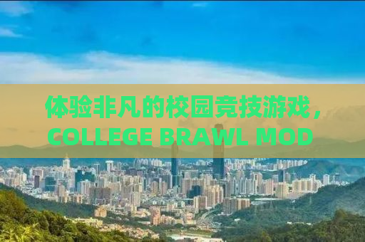 体验非凡的校园竞技游戏，COLLEGE BRAWL MOD APK 1.4.1深度解析与攻略