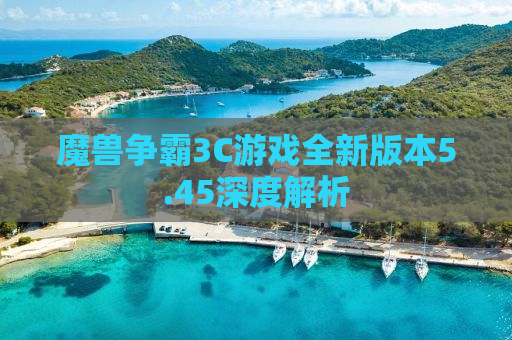 魔兽争霸3C游戏全新版本5.45深度解析