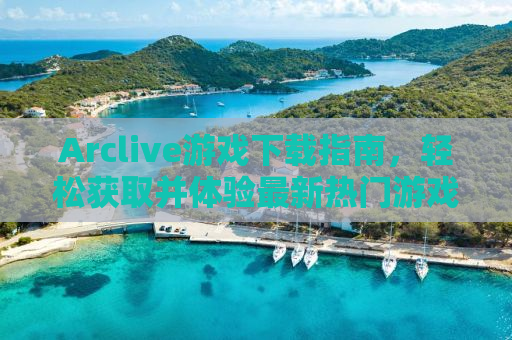 Arclive游戏下载指南，轻松获取并体验最新热门游戏