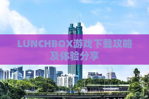 LUNCHBOX游戏下载攻略及体验分享