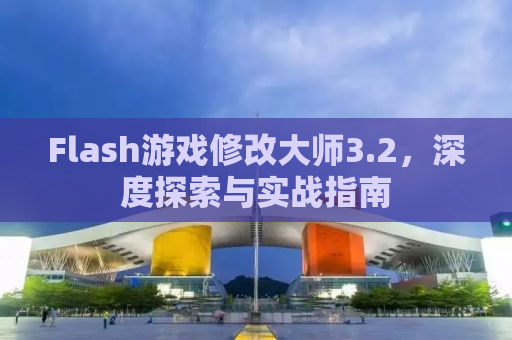 Flash游戏修改大师3.2，深度探索与实战指南