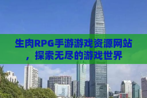 生肉RPG手游游戏资源网站，探索无尽的游戏世界