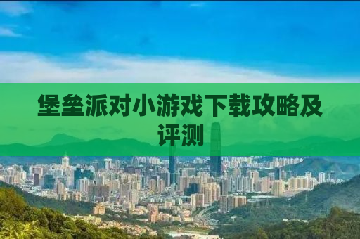 堡垒派对小游戏下载攻略及评测