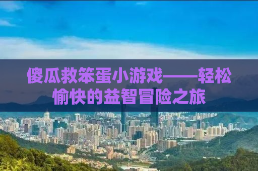 傻瓜救笨蛋小游戏——轻松愉快的益智冒险之旅