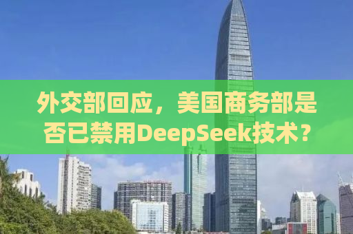 外交部回应，美国商务部是否已禁用DeepSeek技术？