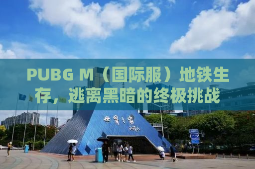 PUBG M（国际服）地铁生存，逃离黑暗的终极挑战