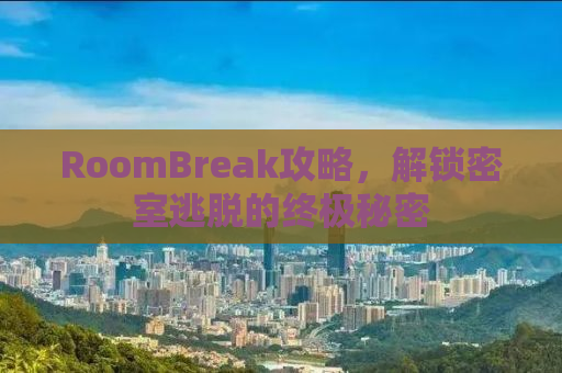 RoomBreak攻略，解锁密室逃脱的终极秘密