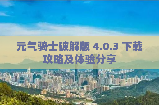 元气骑士破解版 4.0.3 下载攻略及体验分享