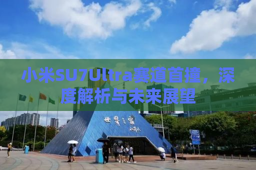 小米SU7Ultra赛道首撞，深度解析与未来展望