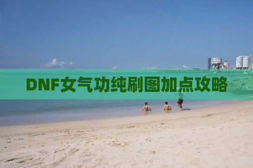 DNF女气功纯刷图加点攻略