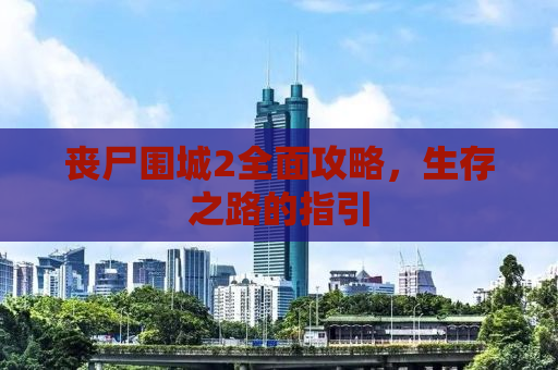 丧尸围城2全面攻略，生存之路的指引