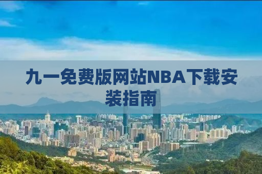 九一免费版网站NBA下载安装指南