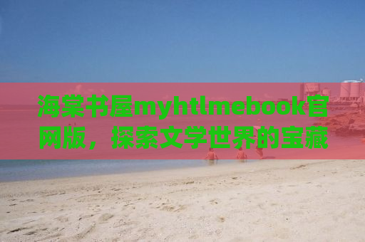 海棠书屋myhtlmebook官网版，探索文学世界的宝藏之地