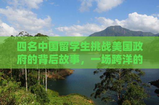 四名中国留学生挑战美国政府的背后故事，一场跨洋的公正较量