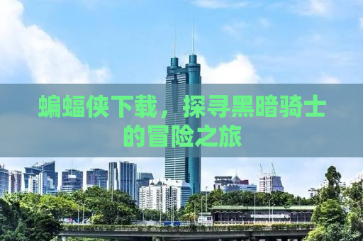 蝙蝠侠下载，探寻黑暗骑士的冒险之旅