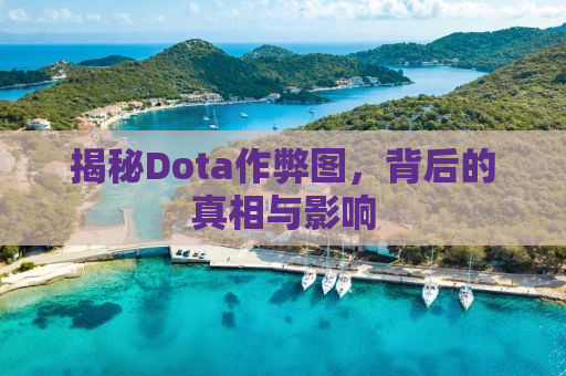 揭秘Dota作弊图，背后的真相与影响