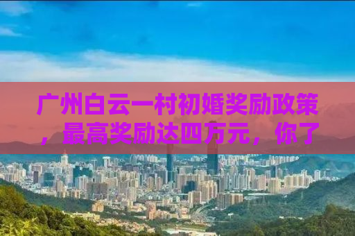 广州白云一村初婚奖励政策，最高奖励达四万元，你了解吗？