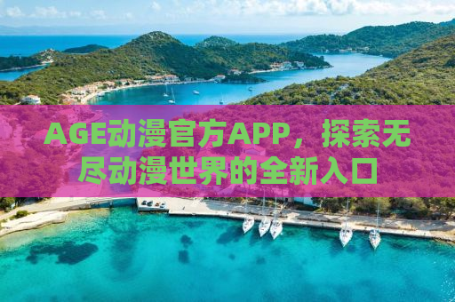 AGE动漫官方APP，探索无尽动漫世界的全新入口