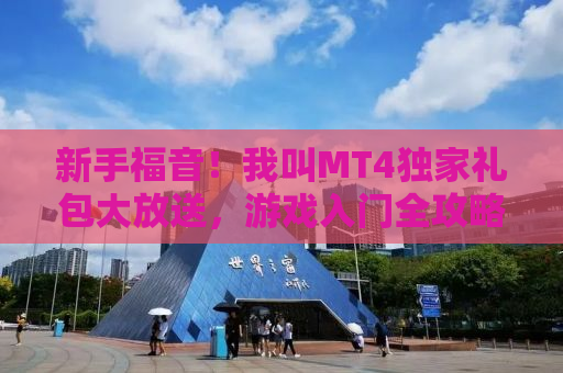 新手福音！我叫MT4独家礼包大放送，游戏入门全攻略在此！