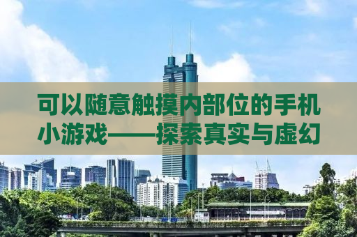 可以随意触摸内部位的手机小游戏——探索真实与虚幻的边界