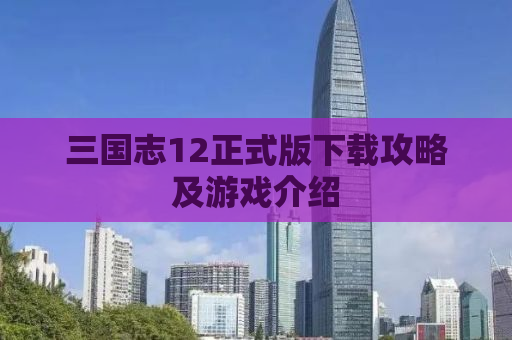 三国志12正式版下载攻略及游戏介绍