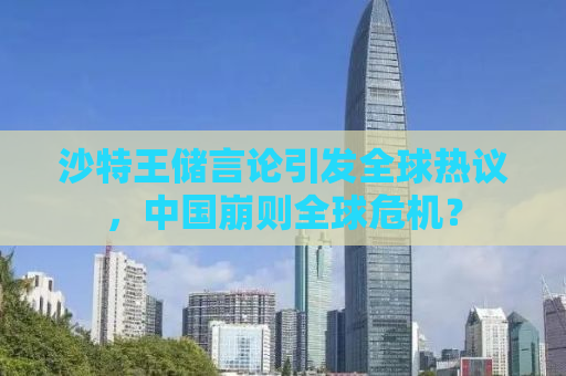 沙特王储言论引发全球热议，中国崩则全球危机？