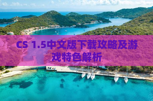 CS 1.5中文版下载攻略及游戏特色解析