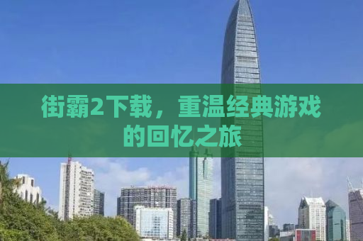 街霸2下载，重温经典游戏的回忆之旅