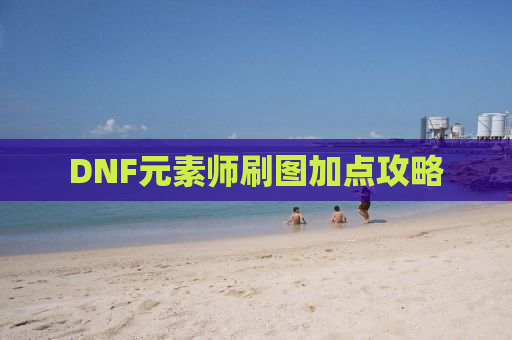 DNF元素师刷图加点攻略