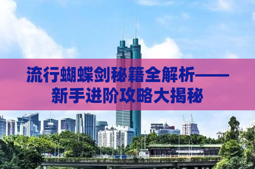 流行蝴蝶剑秘籍全解析——新手进阶攻略大揭秘