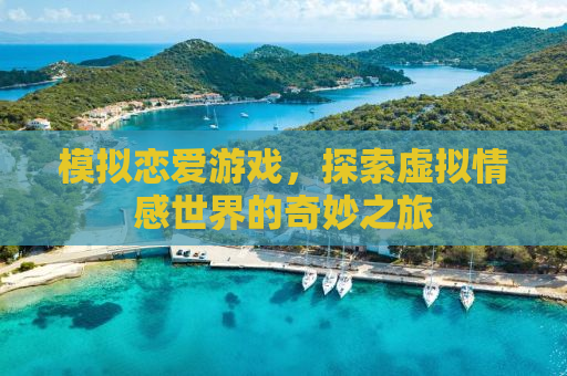 模拟恋爱游戏，探索虚拟情感世界的奇妙之旅