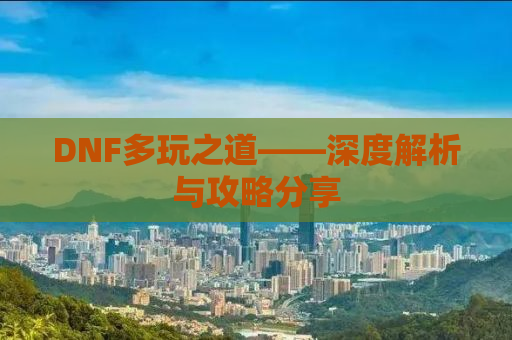 DNF多玩之道——深度解析与攻略分享