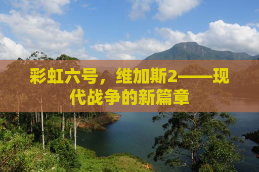 彩虹六号，维加斯2——现代战争的新篇章