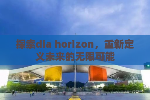 探索dia horizon，重新定义未来的无限可能