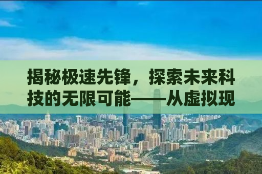 揭秘极速先锋，探索未来科技的无限可能——从虚拟现实到人工智能的跨越式发展