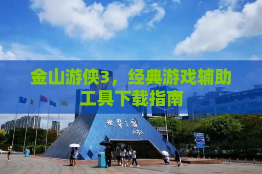 金山游侠3，经典游戏辅助工具下载指南