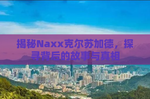 揭秘Naxx克尔苏加德，探寻背后的故事与真相