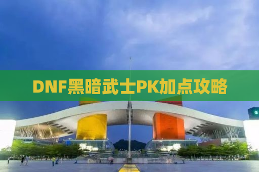 DNF黑暗武士PK加点攻略