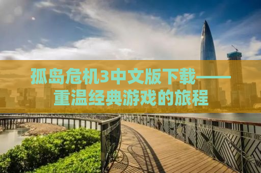 孤岛危机3中文版下载——重温经典游戏的旅程