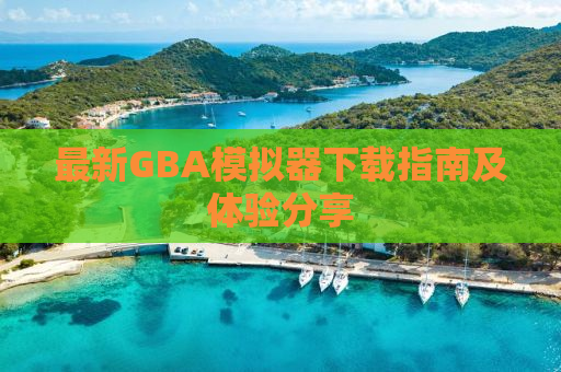 最新GBA模拟器下载指南及体验分享